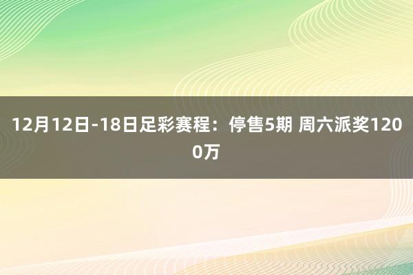 12月12日-18日足彩赛程:停售5期 周六派奖1200万