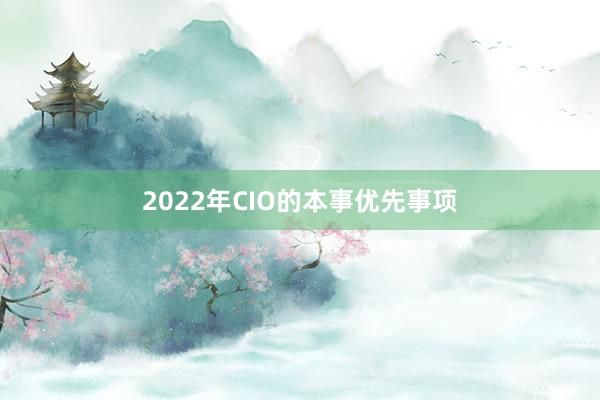 2022年CIO的本事优先事项